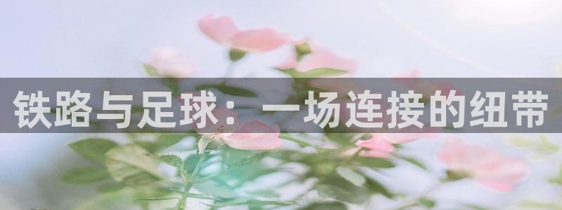 铁路与足球：一场连接的纽带