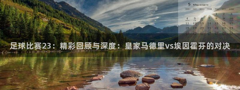 足球比赛23：精彩回顾与深度：皇家马德里vs埃因霍芬的对决