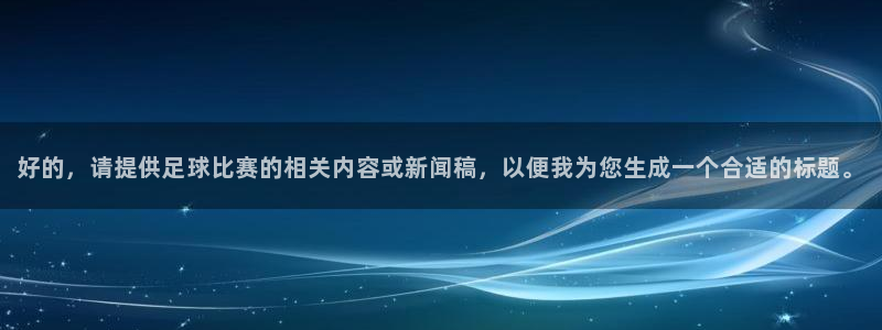  好的，请提供足球比赛的相关内容或新闻稿，以便我为您生成一个合
