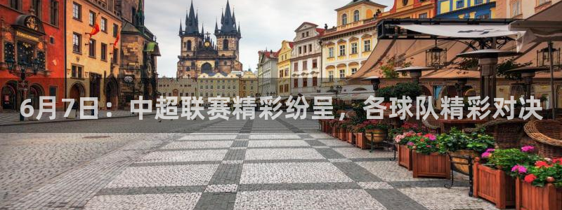  6月7日：中超联赛精彩纷呈，各球队精彩对决