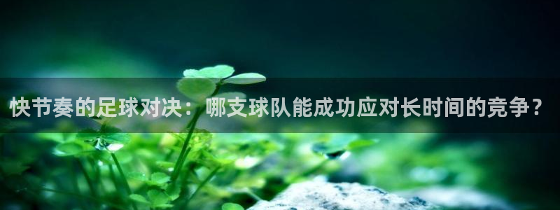 快节奏的足球对决：哪支球队能成功应对长时间的竞争？