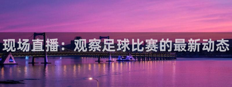 现场直播：观察足球比赛的最新动态