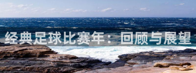经典足球比赛年：回顾与展望
