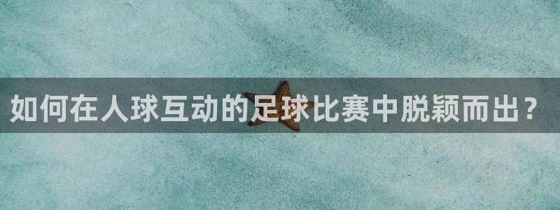 如何在人球互动的足球比赛中脱颖而出？